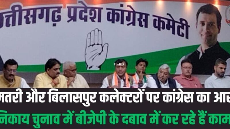 छत्तीसगढ़ में दो कलेक्टरों पर कांग्रेस के गंभीर आरोप…