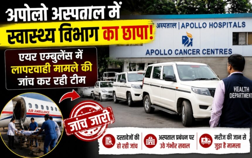 अपोलो अस्पताल में स्वास्थ्य विभाग की दबिश, एयर एम्बुलेंस लापरवाही मामले की जांच शुरू…